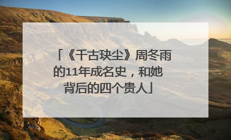 《千古玦尘》周冬雨的11年成名史，和她背后的四个贵人
