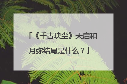 《千古玦尘》天启和月弥结局是什么?