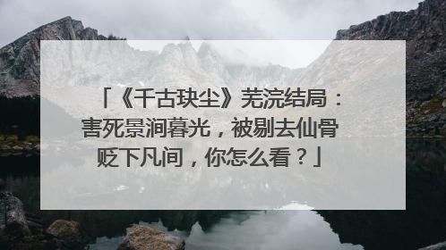《千古玦尘》芜浣结局：害死景涧暮光，被剔去仙骨贬下凡间，你怎么看？