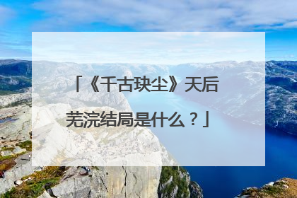 《千古玦尘》天后芜浣结局是什么？
