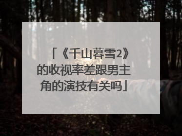《千山暮雪2》的收视率差跟男主角的演技有关吗