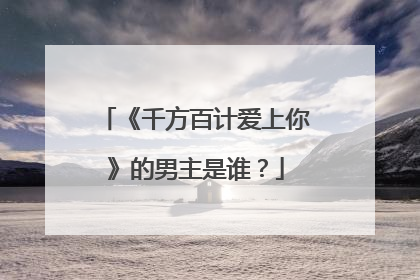 《千方百计爱上你》的男主是谁?