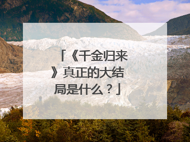 《千金归来》真正的大结局是什么？