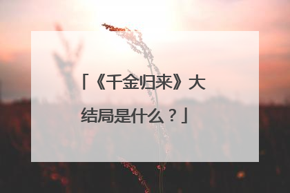 《千金归来》大结局是什么?