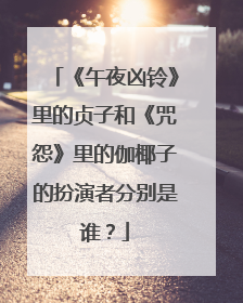 《午夜凶铃》里的贞子和《咒怨》里的伽椰子的扮演者分别是谁?
