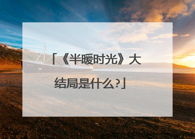《半暖时光》大结局是什么?