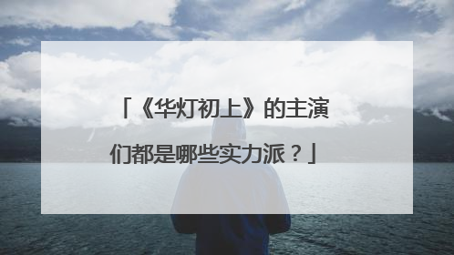 《华灯初上》的主演们都是哪些实力派?