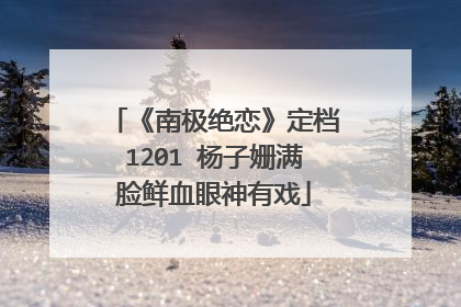 《南极绝恋》定档1201 杨子姗满脸鲜血眼神有戏