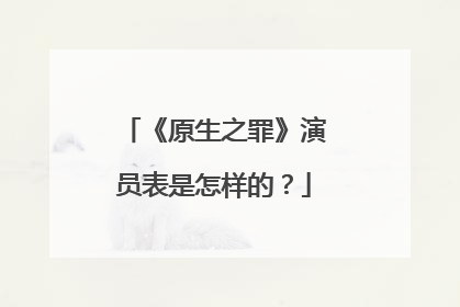 《原生之罪》演员表是怎样的?