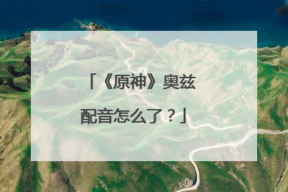 《原神》奥兹配音怎么了?