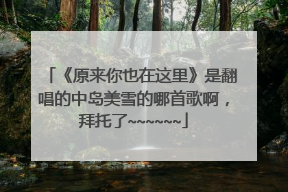 《原来你也在这里》是翻唱的中岛美雪的哪首歌啊,拜托了~~~~~~