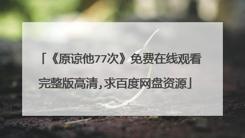 《原谅他77次》免费在线观看完整版高清,求百度网盘资源
