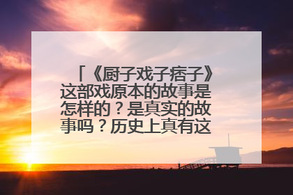 《厨子戏子痞子》这部戏原本的故事是怎样的?是真实的故事吗?历史上真有这 四个人吗?