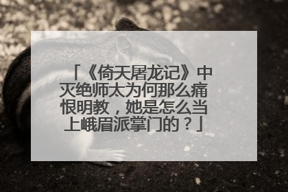 《倚天屠龙记》中灭绝师太为何那么痛恨明教,她是怎么当上峨眉派掌门的?