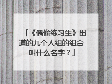 《偶像练习生》出道的九个人组的组合叫什么名字？