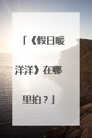 《假日暖洋洋》在哪里拍？