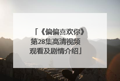 《偏偏喜欢你》第28集高清视频观看及剧情介绍