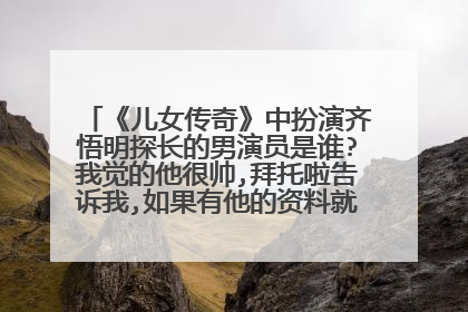 《儿女传奇》中扮演齐悟明探长的男演员是谁?我觉的他很帅,拜托啦告诉我,如果有他的资料就更好了！谢谢！