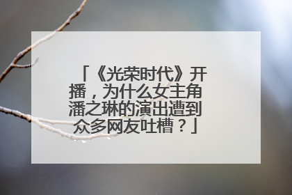 《光荣时代》开播，为什么女主角潘之琳的演出遭到众多网友吐槽？