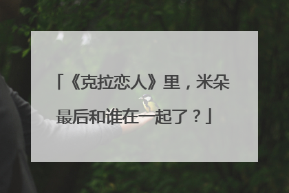 《克拉恋人》里，米朵最后和谁在一起了？