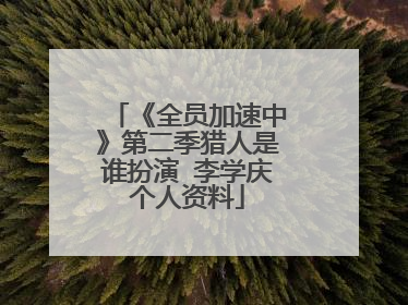 《全员加速中》第二季猎人是谁扮演 李学庆个人资料
