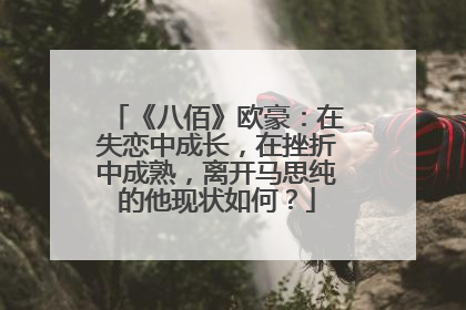 《八佰》欧豪：在失恋中成长，在挫折中成熟，离开马思纯的他现状如何？