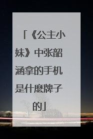 《公主小妹》中张韶涵拿的手机是什麽牌子的