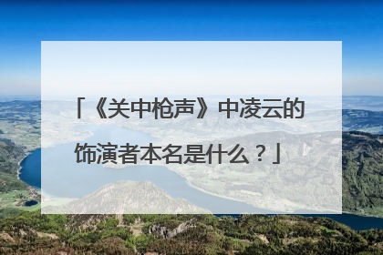 《关中枪声》中凌云的饰演者本名是什么？