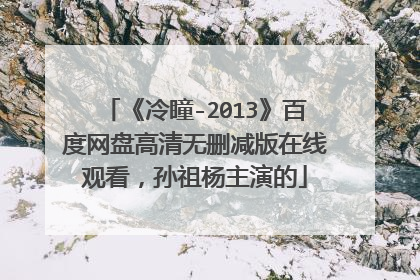 《冷瞳-2013》百度网盘高清无删减版在线观看,孙祖杨主演的