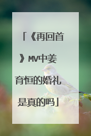 《再回首》MV中姜育恒的婚礼是真的吗