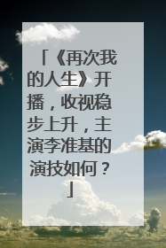 《再次我的人生》开播,收视稳步上升,主演李准基的演技如何?