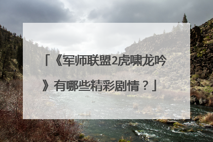《军师联盟2虎啸龙吟》有哪些精彩剧情？