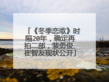 《冬季恋歌》时隔20年,确定再拍二部,裴勇俊、崔智友现状公开