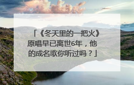 《冬天里的一把火》原唱早已离世6年，他的成名歌你听过吗？