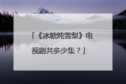 《冰糖炖雪梨》电视剧共多少集？