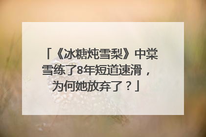 《冰糖炖雪梨》中棠雪练了8年短道速滑，为何她放弃了？