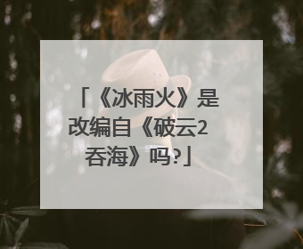 《冰雨火》是改编自《破云2吞海》吗?