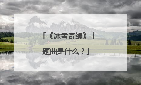 《冰雪奇缘》主题曲是什么？