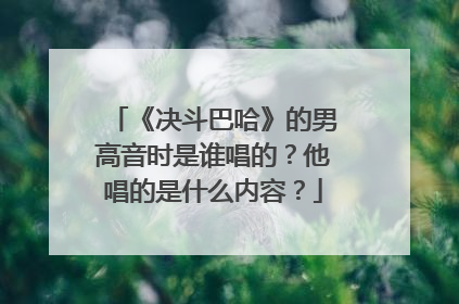 《决斗巴哈》的男高音时是谁唱的?他唱的是什么内容?