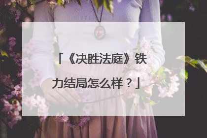 《决胜法庭》铁力结局怎么样？