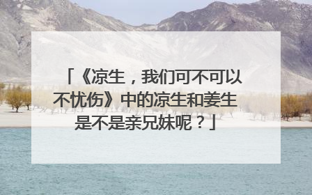 《凉生，我们可不可以不忧伤》中的凉生和姜生是不是亲兄妹呢？
