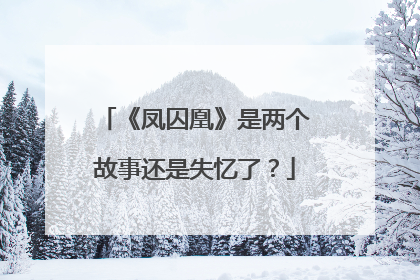 《凤囚凰》是两个故事还是失忆了？