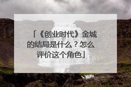 《创业时代》金城的结局是什么?怎么评价这个角色