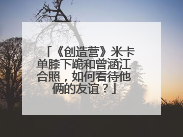 《创造营》米卡单膝下跪和曾涵江合照,如何看待他俩的友谊?