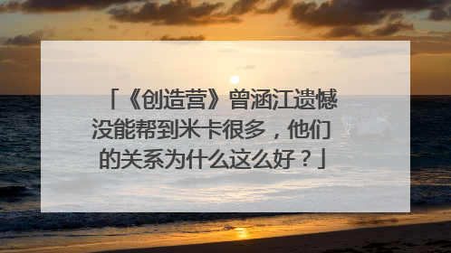 《创造营》曾涵江遗憾没能帮到米卡很多,他们的关系为什么这么好?