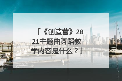 《创造营》2021主题曲舞蹈教学内容是什么？