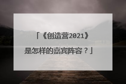 《创造营2021》是怎样的嘉宾阵容？