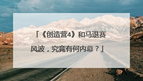 《创造营4》和马退赛风波，究竟有何内幕？