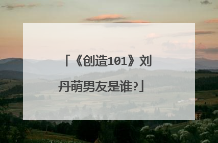 《创造101》刘丹萌男友是谁?