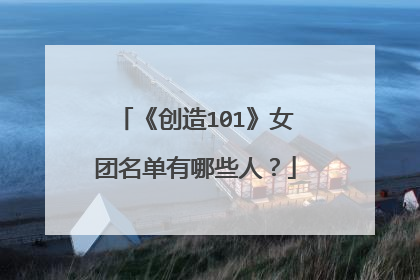 《创造101》女团名单有哪些人？